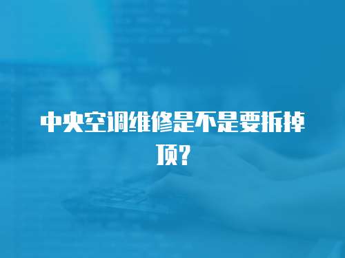 中央空調維修是不是要拆掉頂？