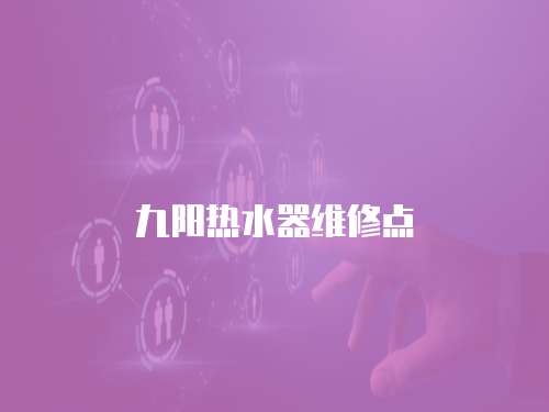 九陽(yáng)熱水器維修點(diǎn)