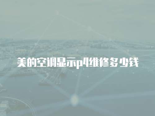 美的空調顯示p4維修多少錢