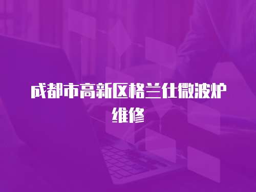 成都市高新區(qū)格蘭仕微波爐維修