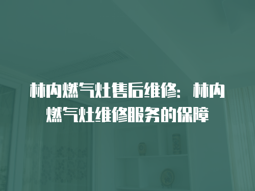林內燃氣灶售后維修：林內燃氣灶維修服務的保障
