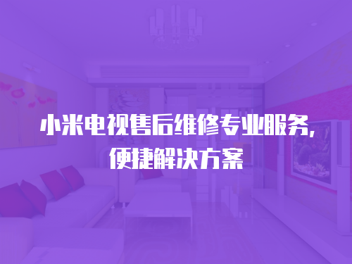 小米電視售后維修專業服務，便捷解決方案