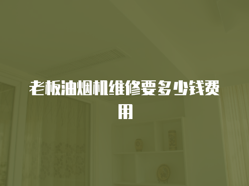 老板油煙機維修要多少錢費用