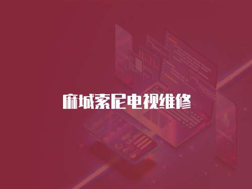 麻城索尼電視維修