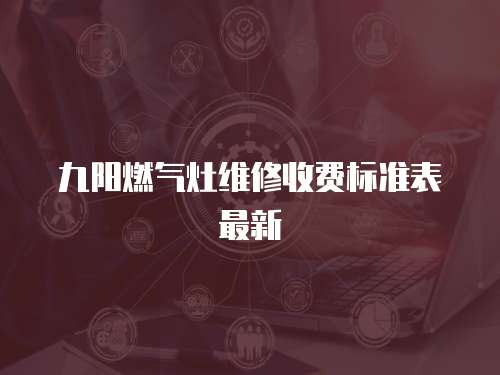九陽燃氣灶維修收費標準表最新
