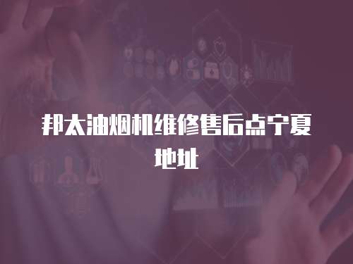 邦太油煙機維修售后點寧夏地址
