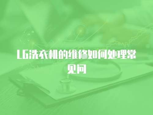 LG洗衣機的維修如何處理常見問