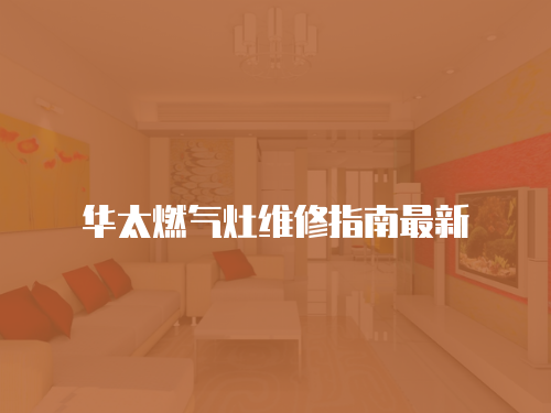 華太燃氣灶維修指南最新