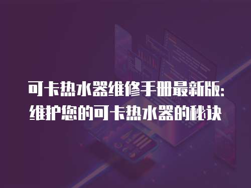 可卡熱水器維修手冊最新版：維護您的可卡熱水器的秘訣