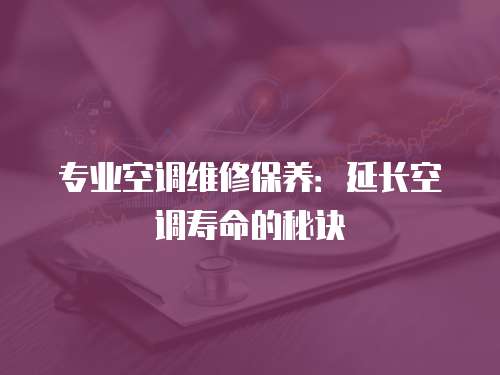 專業空調維修保養：延長空調壽命的秘訣