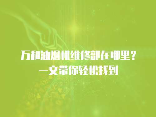 萬和油煙機維修部在哪里？一文帶你輕松找到