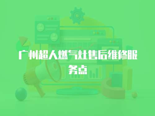 廣州超人燃氣灶售后維修服務點