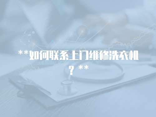 **如何聯(lián)系上門維修洗衣機？**