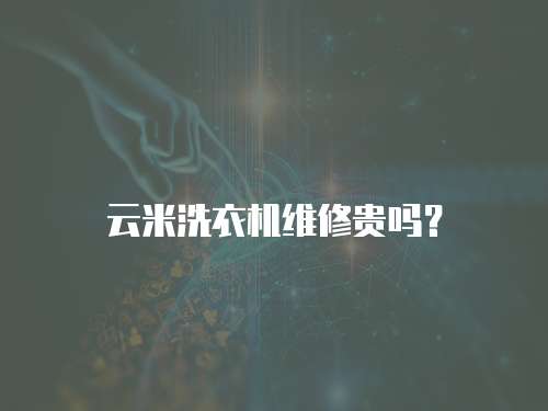 云米洗衣機維修貴嗎？