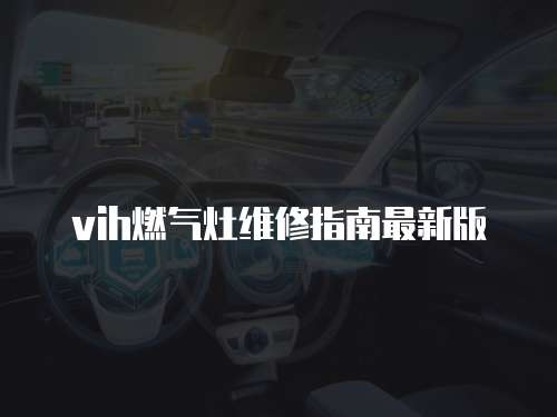 vih燃?xì)庠罹S修指南最新版