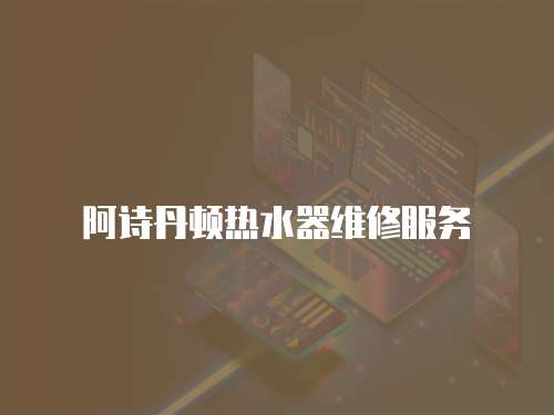 阿詩丹頓熱水器維修服務