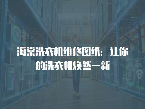 海棠洗衣機維修圖紙：讓你的洗衣機煥然一新