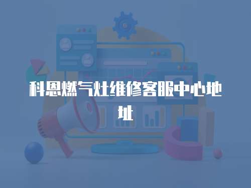 科恩燃氣灶維修客服中心地址