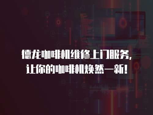 德龍咖啡機維修上門服務(wù)，讓你的咖啡機煥然一新！