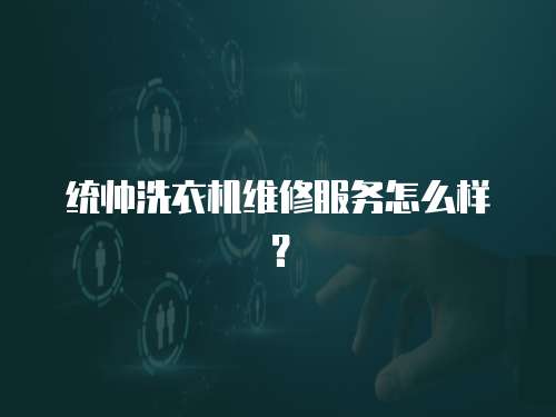 統帥洗衣機維修服務怎么樣？
