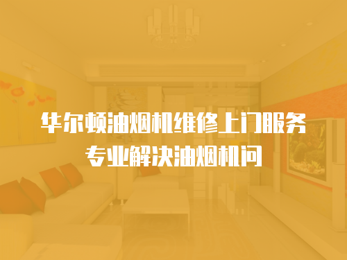 華爾頓油煙機維修上門服務專業解決油煙機問