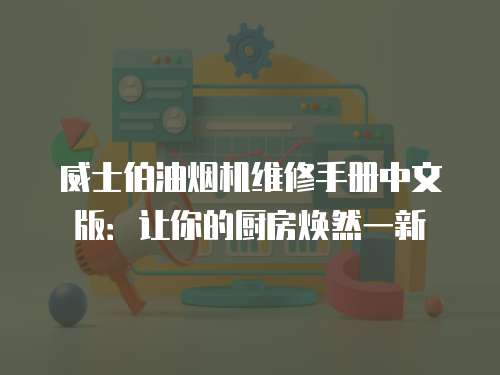 威士伯油煙機維修手冊中文版：讓你的廚房煥然一新