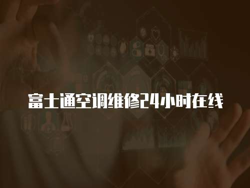 富士通空調維修24小時在線