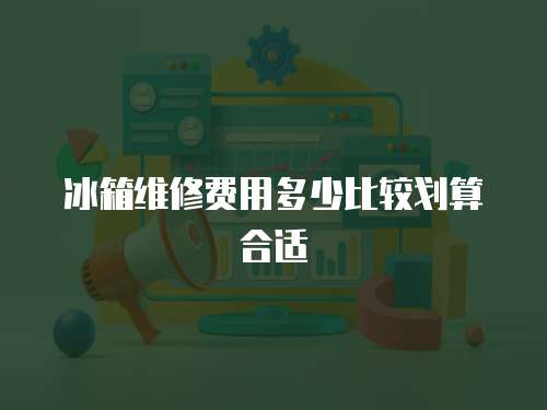 冰箱維修費用多少比較劃算合適