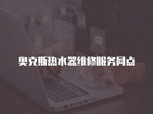 奧克斯熱水器維修服務(wù)網(wǎng)點(diǎn)
