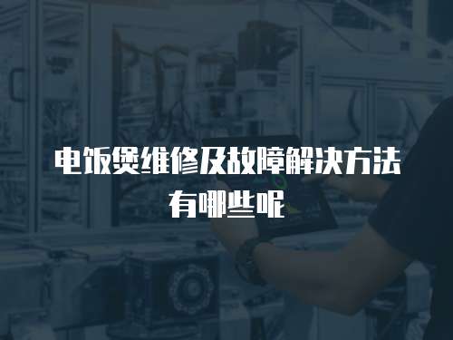 電飯煲維修及故障解決方法有哪些呢