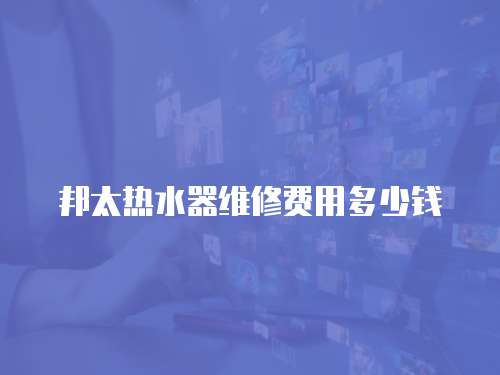 邦太熱水器維修費用多少錢