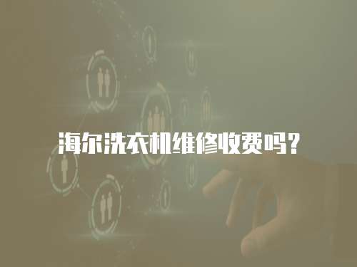 海爾洗衣機維修收費嗎？