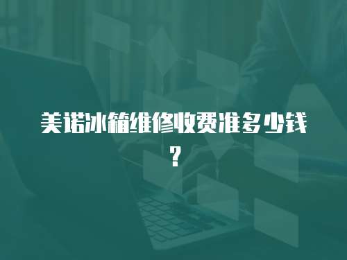 美諾冰箱維修收費(fèi)準(zhǔn)多少錢？