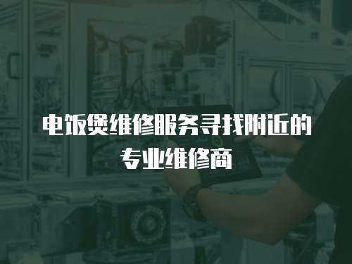 電飯煲維修服務(wù)尋找附近的專業(yè)維修商
