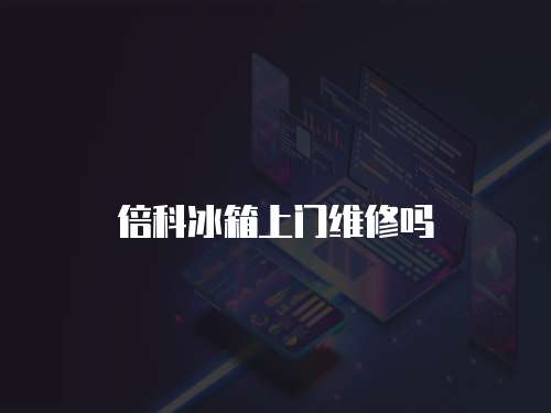 倍科冰箱上門維修嗎