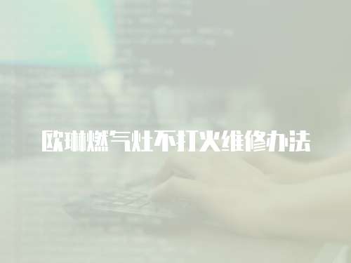 歐琳燃氣灶不打火維修辦法