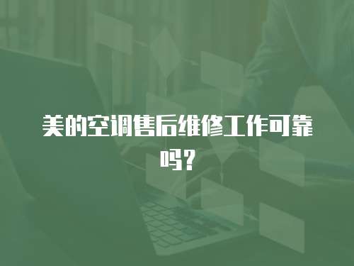 美的空調售后維修工作可靠嗎？