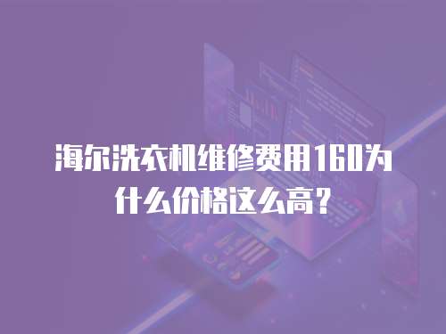 海爾洗衣機維修費用160為什么價格這么高？