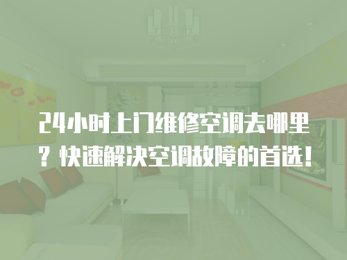 24小時上門維修空調去哪里？快速解決空調故障的首選！