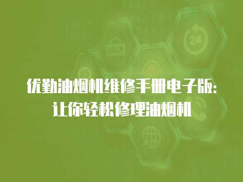 優(yōu)勤油煙機維修手冊電子版：讓你輕松修理油煙機