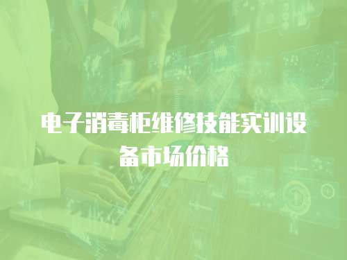 電子消毒柜維修技能實訓(xùn)設(shè)備市場價格