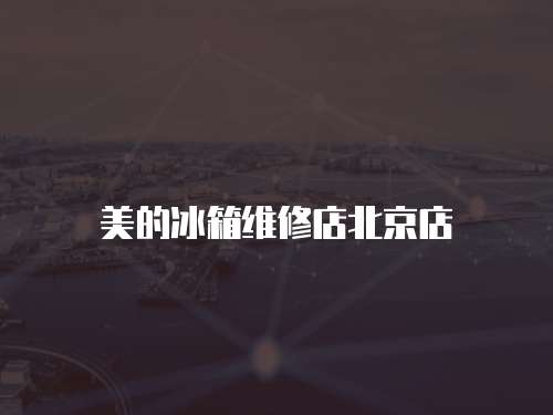 美的冰箱維修店北京店