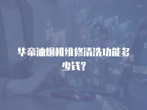 華帝油煙機維修清洗功能多少錢？
