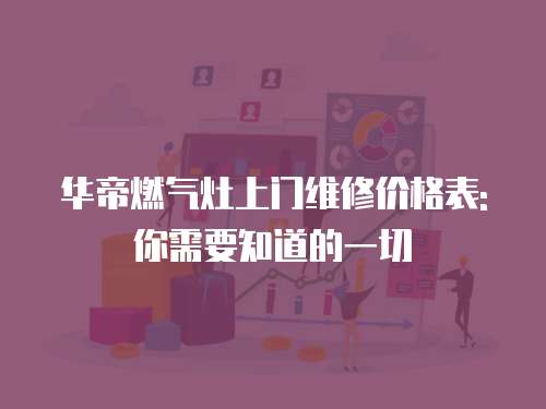 華帝燃?xì)庠钌祥T維修價格表:你需要知道的一切