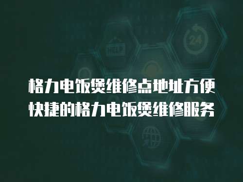 格力電飯煲維修點地址方便快捷的格力電飯煲維修服務