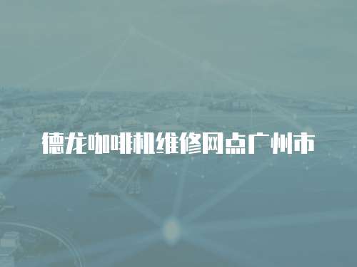 德龍咖啡機維修網點廣州市