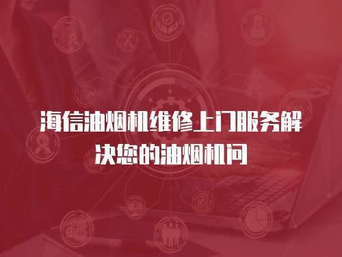 海信油煙機(jī)維修上門服務(wù)解決您的油煙機(jī)問