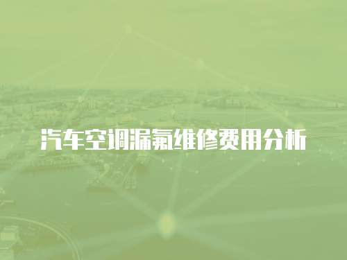 汽車空調漏氟維修費用分析