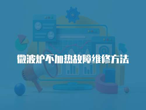 微波爐不加熱故障維修方法