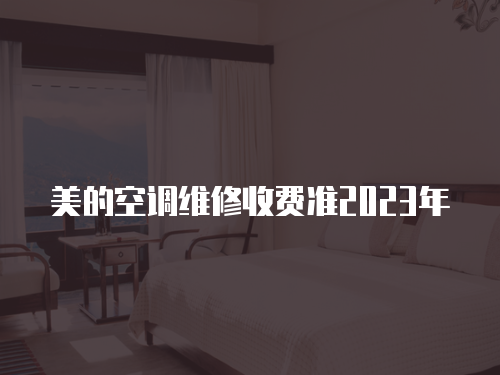 美的空調維修收費準2023年